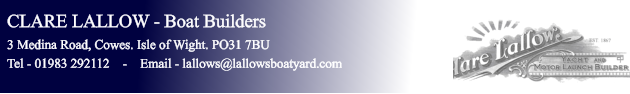 CLARE LALLOW - Boat Builders 3 Medina Road, Cowes. Isle of Wight. PO31 7BU Tel - 01983 292112    -    Email - lallows@lallowsboatyard.com